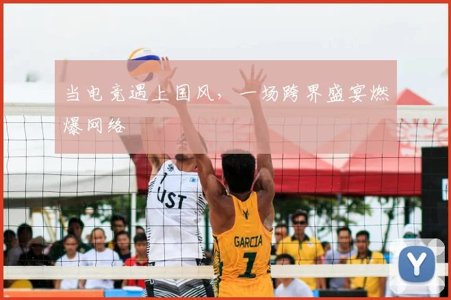 当电竞遇上国风,一场跨界盛宴燃爆网络