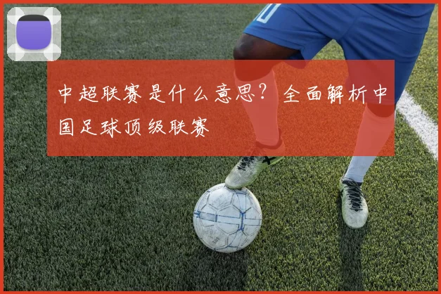 中超联赛是什么意思?全面解析中国足球顶级联赛