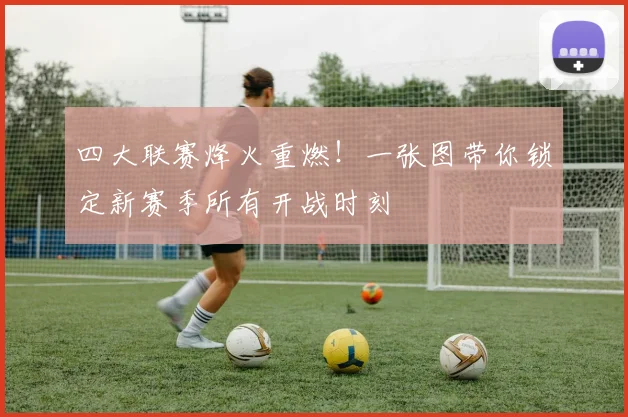 四大联赛烽火重燃!一张图带你锁定新赛季所有开战时刻
