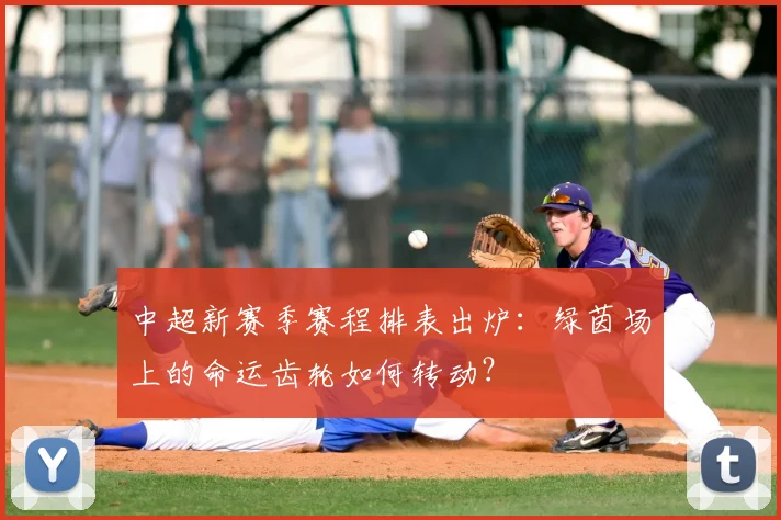 中超新赛季赛程排表出炉:绿茵场上的命运齿轮如何转动?