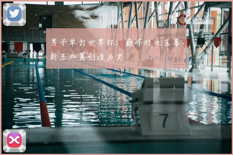 男子单打世界杯:巅峰对决落幕,新王加冕创造历史