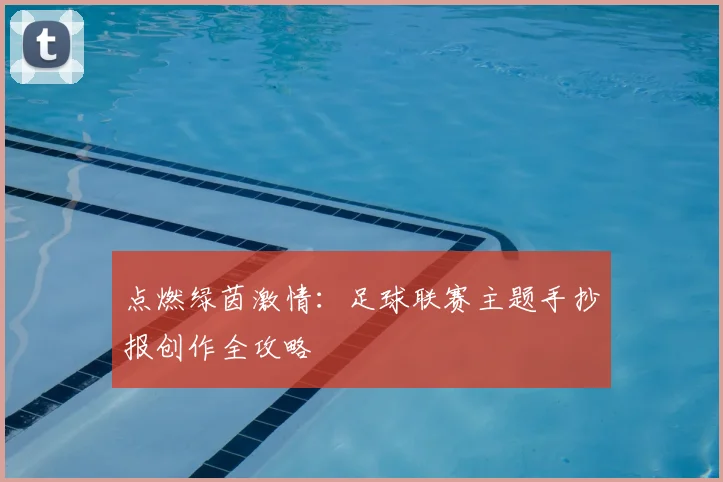 点燃绿茵激情:足球联赛主题手抄报创作全攻略