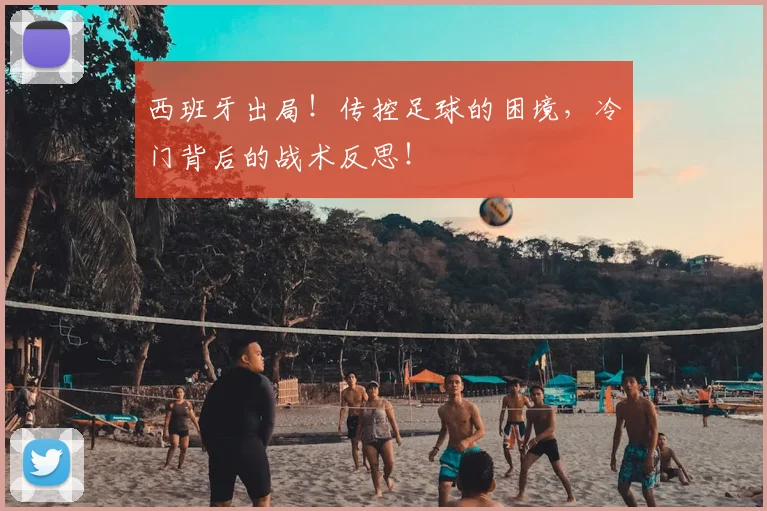 西班牙出局!传控足球的困境,冷门背后的战术反思!