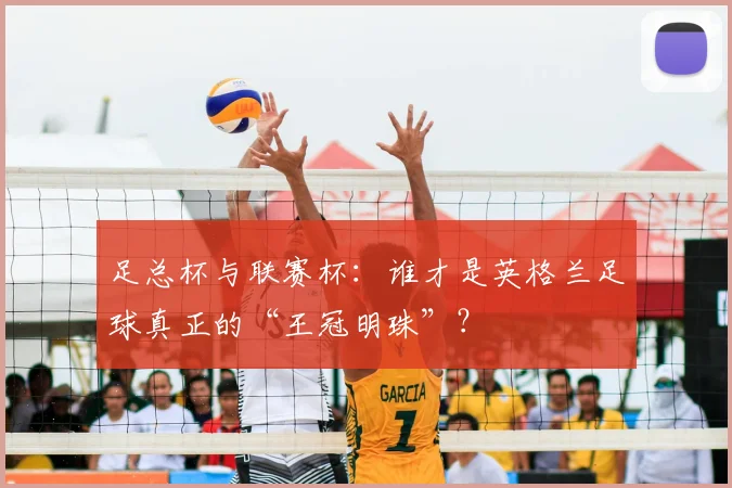 足总杯与联赛杯:谁才是英格兰足球真正的“王冠明珠”?