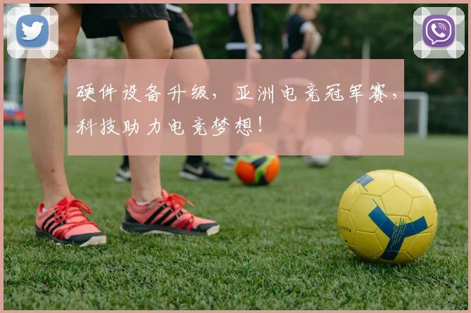 硬件设备升级，亚洲电竞冠军赛，科技助力电竞梦想！