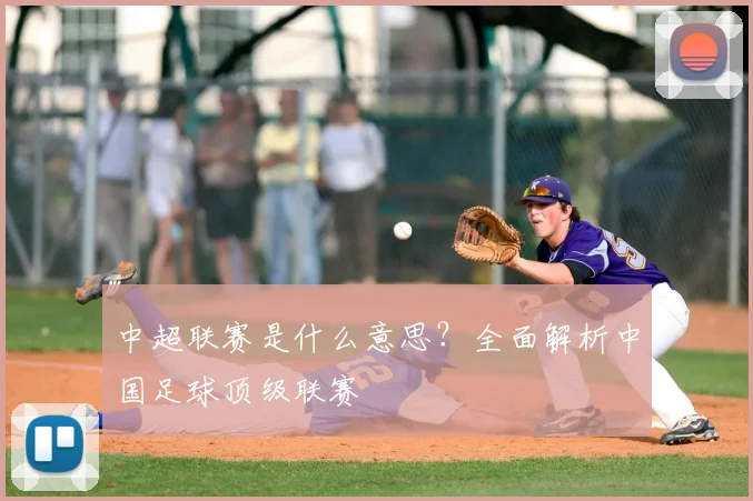 中超联赛是什么意思?全面解析中国足球顶级联赛