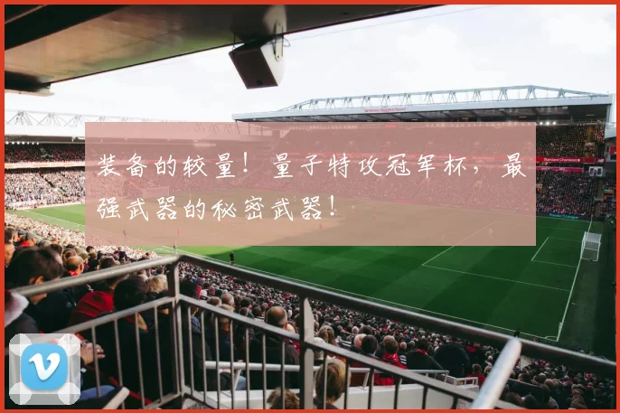 装备的较量!量子特攻冠军杯,最强武器的秘密武器!