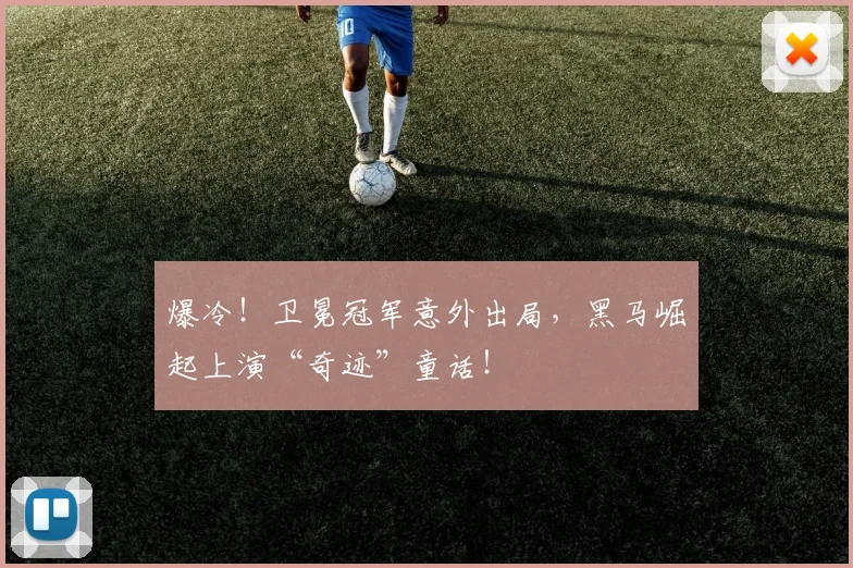 爆冷！卫冕冠军意外出局，黑马崛起上演“奇迹”童话！