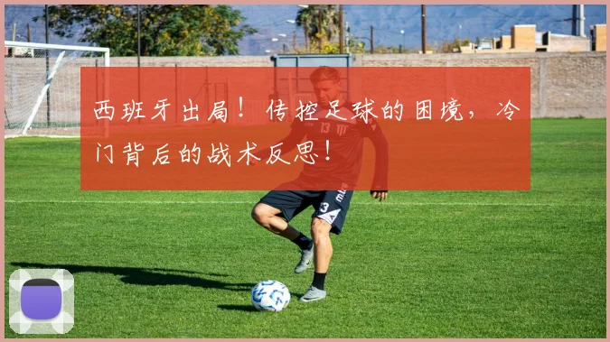 西班牙出局!传控足球的困境,冷门背后的战术反思!