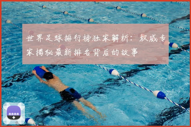 世界足球排行榜独家解析:权威专家揭秘最新排名背后的故事