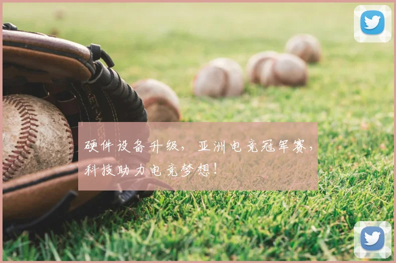 硬件设备升级，亚洲电竞冠军赛，科技助力电竞梦想！