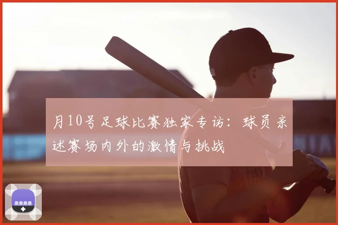 月10号足球比赛独家专访:球员亲述赛场内外的激情与挑战
