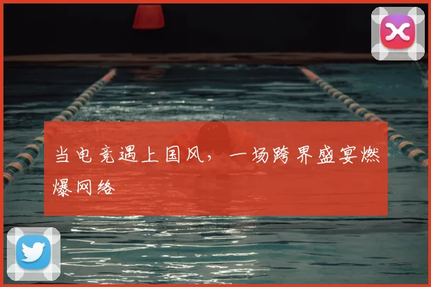 当电竞遇上国风,一场跨界盛宴燃爆网络