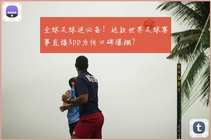 全球足球迷必备!这款世界足球赛事直播App为何口碑爆棚?